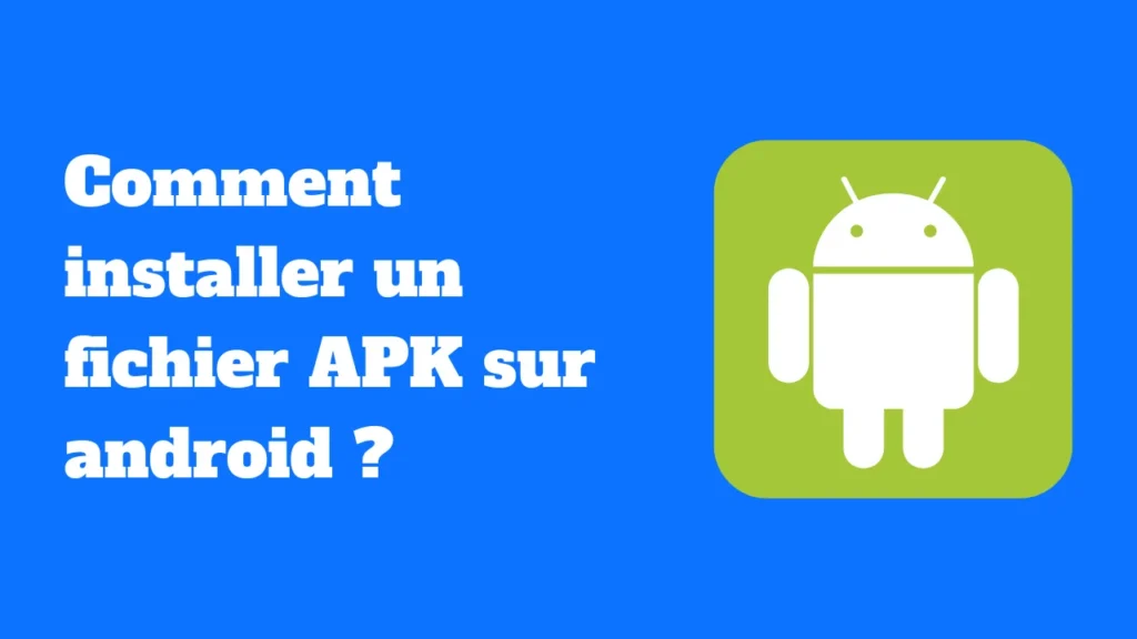 Comment installer un fichier APK sur android ?