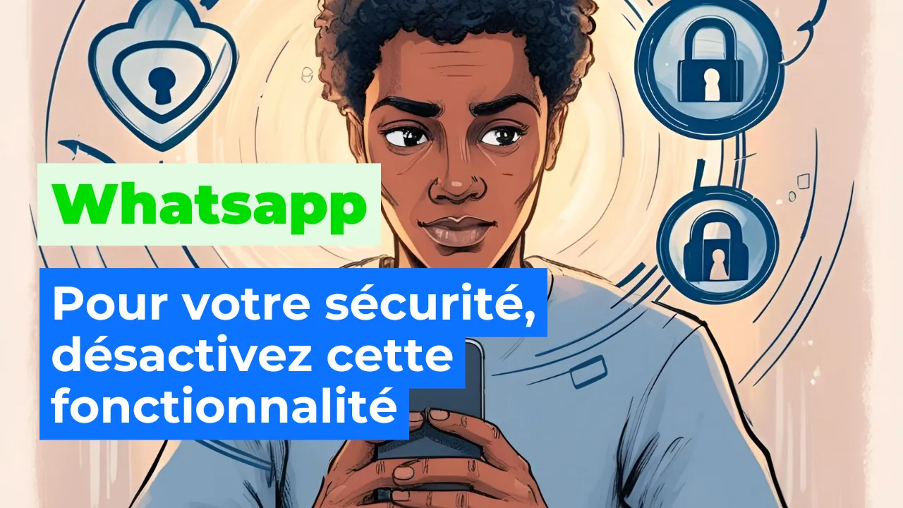 WhatsApp : pour votre sécurité, désactivez cette fonctionnalité